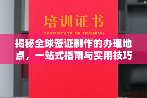 邢台揭秘全球签证制作的办理地点，一站式指南与实用技巧